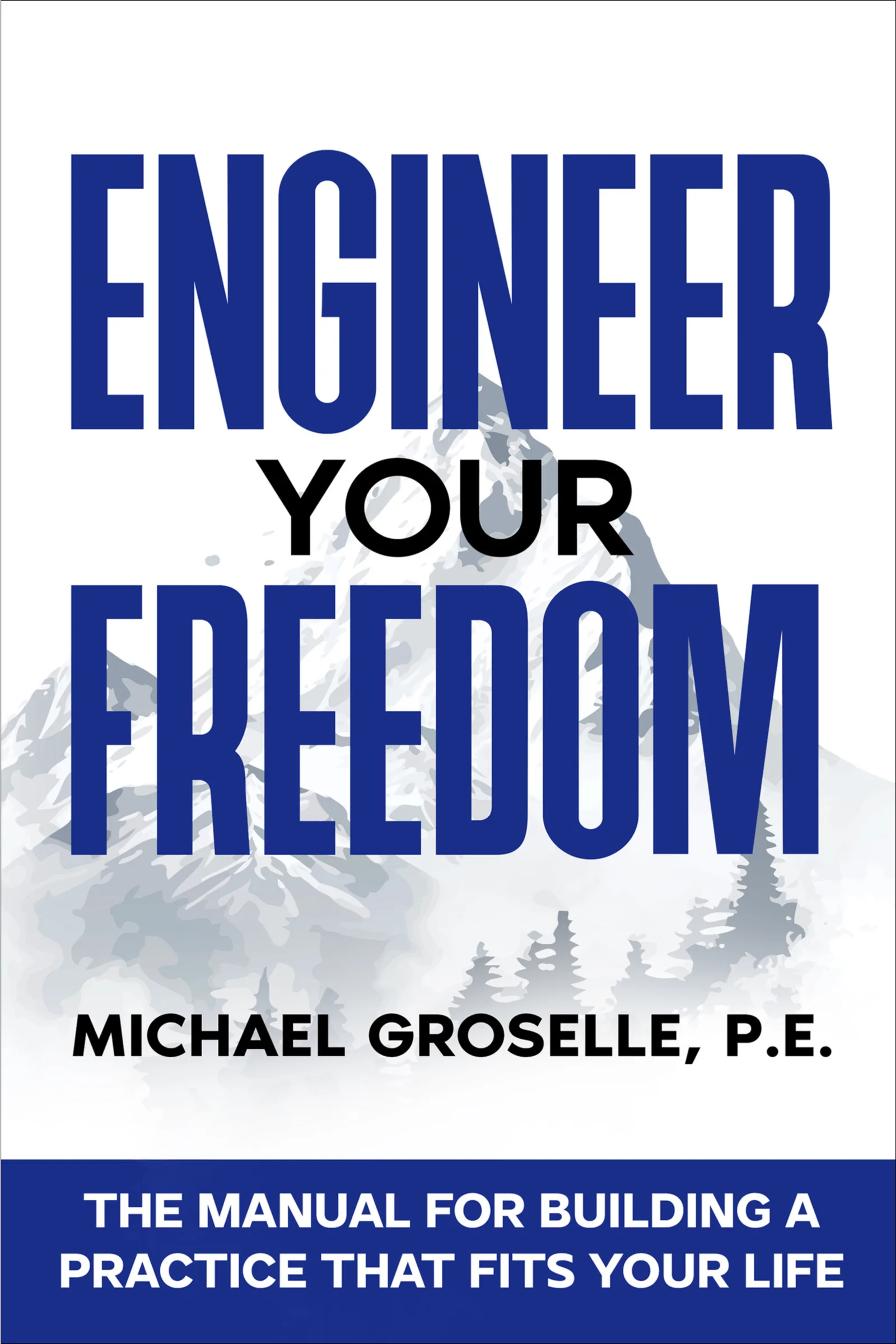 The cover of Engineer Your Freedom by Michael Groselle, P.E.: the title in tall navy letters over a misty mountain with pines, and a navy band reading The manual for building a practice that fits your life.